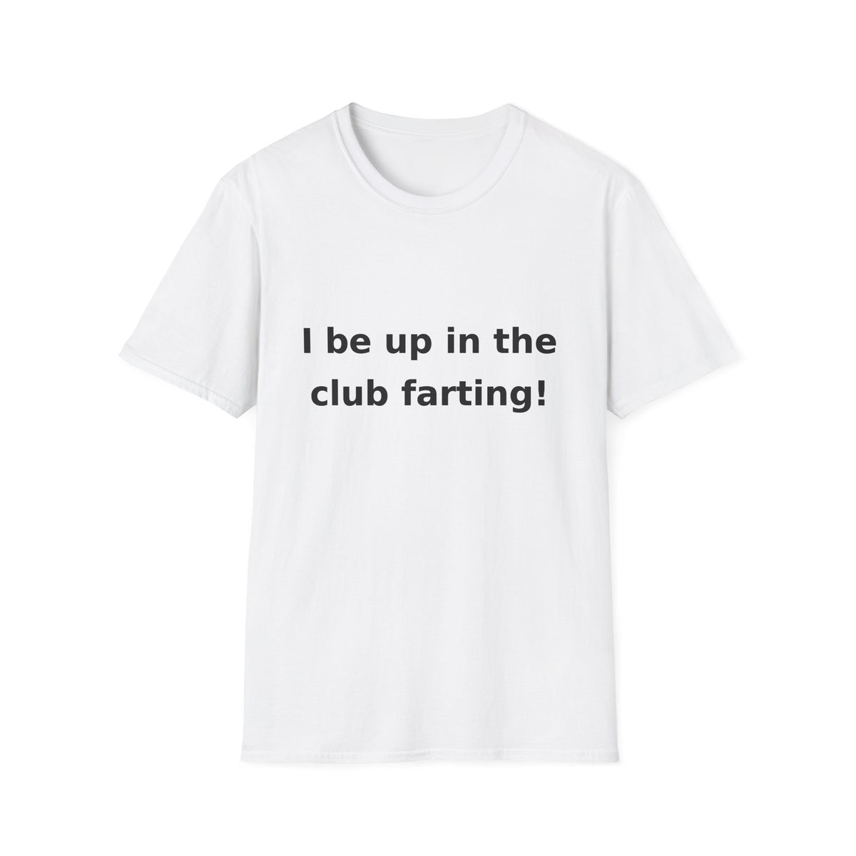 I be up in the club farting! shirt
