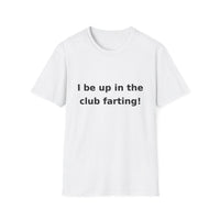 I be up in the club farting! shirt